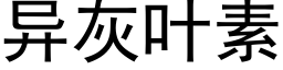 異灰葉素 (黑體矢量字庫)