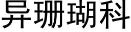 異珊瑚科 (黑體矢量字庫)