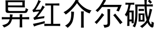 異紅介爾堿 (黑體矢量字庫)