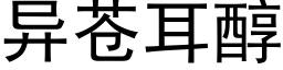 異蒼耳醇 (黑體矢量字庫)