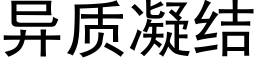 异质凝结 (黑体矢量字库)