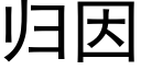 歸因 (黑體矢量字庫)