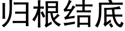 归根结底 (黑体矢量字库)