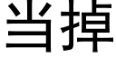 当掉 (黑体矢量字库)