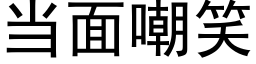 当面嘲笑 (黑体矢量字库)