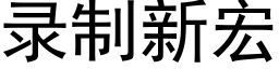 录制新宏 (黑体矢量字库)