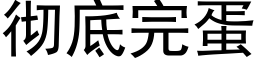 彻底完蛋 (黑体矢量字库)