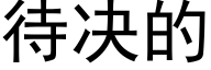 待决的 (黑体矢量字库)