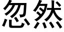 忽然 (黑體矢量字庫)