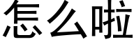 怎么啦 (黑体矢量字库)