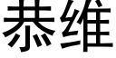 恭維 (黑體矢量字庫)