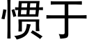 慣于 (黑體矢量字庫)