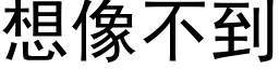 想像不到 (黑體矢量字庫)