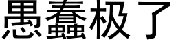 愚蠢極了 (黑體矢量字庫)