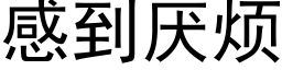 感到厭煩 (黑體矢量字庫)