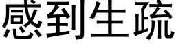 感到生疏 (黑體矢量字庫)