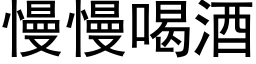 慢慢喝酒 (黑体矢量字库)