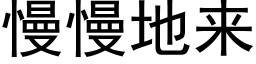 慢慢地來 (黑體矢量字庫)