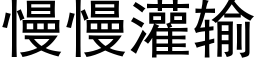 慢慢灌輸 (黑體矢量字庫)