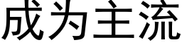 成為主流 (黑體矢量字庫)