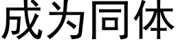 成為同體 (黑體矢量字庫)