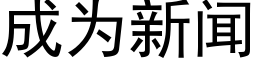 成為新聞 (黑體矢量字庫)