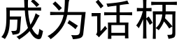 成為話柄 (黑體矢量字庫)