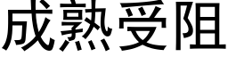 成熟受阻 (黑体矢量字库)