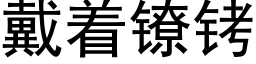 戴着鐐铐 (黑體矢量字庫)