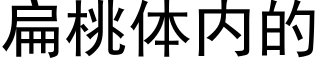 扁桃体内的 (黑体矢量字库)