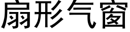 扇形气窗 (黑体矢量字库)