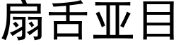 扇舌亚目 (黑体矢量字库)