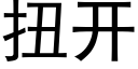 扭開 (黑體矢量字庫)