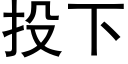 投下 (黑體矢量字庫)