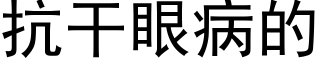 抗幹眼病的 (黑體矢量字庫)