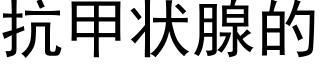 抗甲狀腺的 (黑體矢量字庫)