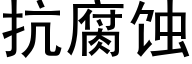 抗腐蝕 (黑體矢量字庫)