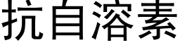 抗自溶素 (黑體矢量字庫)