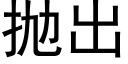 抛出 (黑体矢量字库)