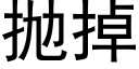 抛掉 (黑体矢量字库)