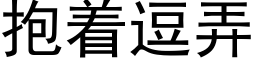 抱着逗弄 (黑体矢量字库)