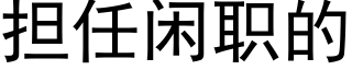 担任闲职的 (黑体矢量字库)