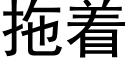 拖着 (黑體矢量字庫)