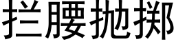 攔腰抛擲 (黑體矢量字庫)