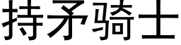 持矛騎士 (黑體矢量字庫)