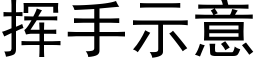 揮手示意 (黑體矢量字庫)