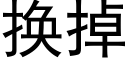 换掉 (黑体矢量字库)