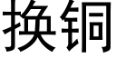 换铜 (黑体矢量字库)