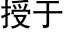 授于 (黑體矢量字庫)