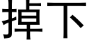 掉下 (黑体矢量字库)